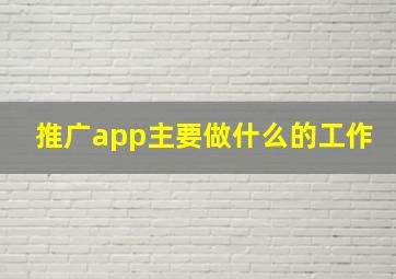 推广app主要做什么的工作