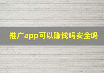 推广app可以赚钱吗安全吗