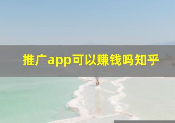 推广app可以赚钱吗知乎