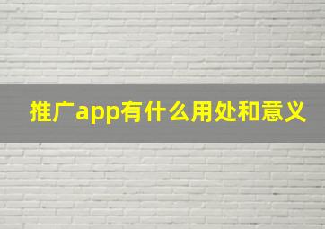 推广app有什么用处和意义