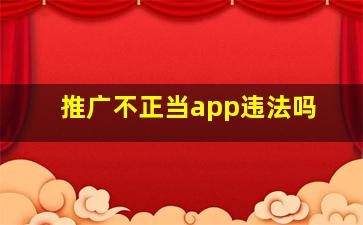 推广不正当app违法吗