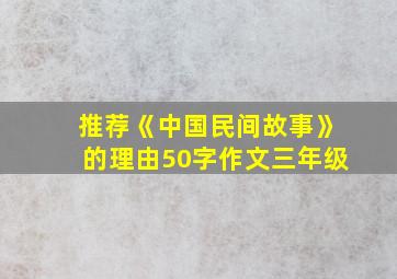 推荐《中国民间故事》的理由50字作文三年级