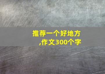 推荐一个好地方,作文300个字