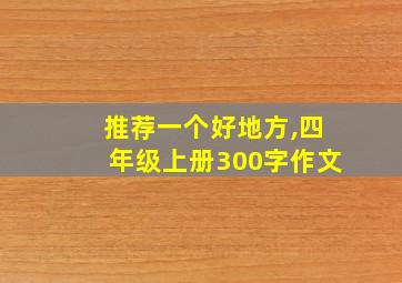 推荐一个好地方,四年级上册300字作文