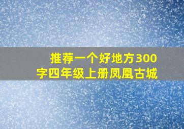 推荐一个好地方300字四年级上册凤凰古城