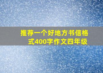 推荐一个好地方书信格式400字作文四年级