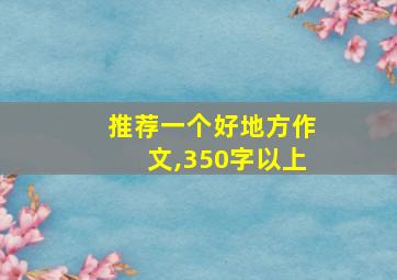 推荐一个好地方作文,350字以上