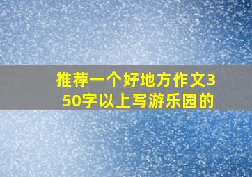 推荐一个好地方作文350字以上写游乐园的