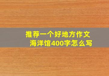 推荐一个好地方作文海洋馆400字怎么写