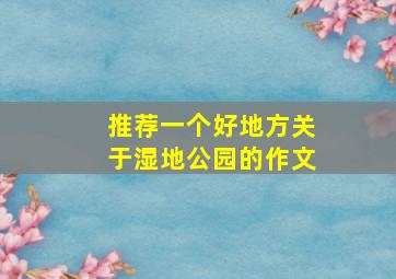 推荐一个好地方关于湿地公园的作文