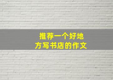 推荐一个好地方写书店的作文