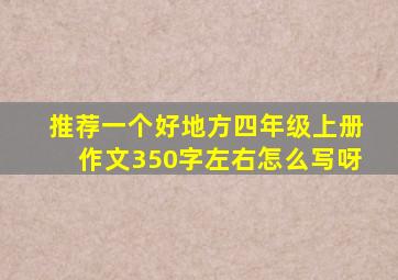 推荐一个好地方四年级上册作文350字左右怎么写呀