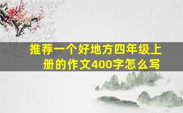 推荐一个好地方四年级上册的作文400字怎么写