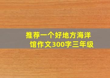 推荐一个好地方海洋馆作文300字三年级