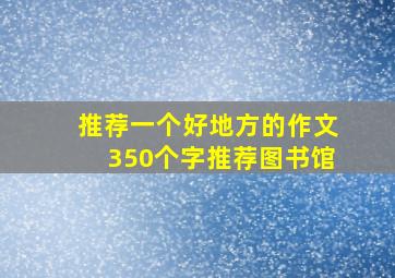 推荐一个好地方的作文350个字推荐图书馆