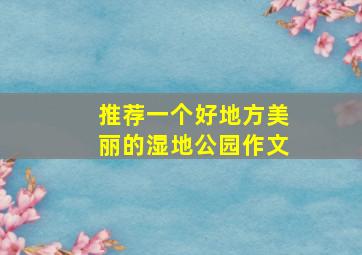 推荐一个好地方美丽的湿地公园作文