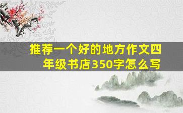 推荐一个好的地方作文四年级书店350字怎么写