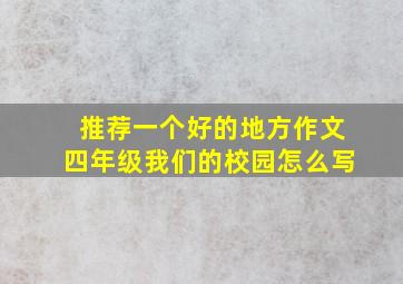 推荐一个好的地方作文四年级我们的校园怎么写