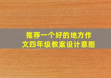 推荐一个好的地方作文四年级教案设计意图