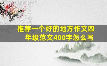 推荐一个好的地方作文四年级范文400字怎么写