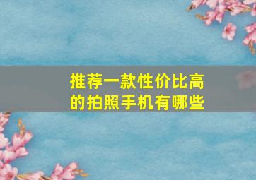 推荐一款性价比高的拍照手机有哪些