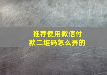 推荐使用微信付款二维码怎么弄的