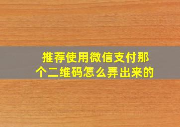 推荐使用微信支付那个二维码怎么弄出来的