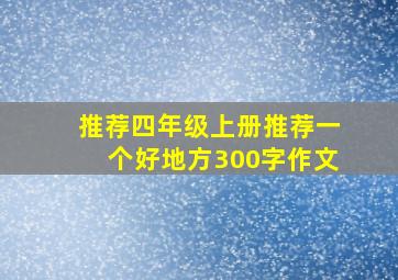 推荐四年级上册推荐一个好地方300字作文