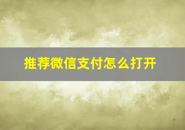 推荐微信支付怎么打开