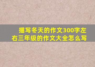 描写冬天的作文300字左右三年级的作文大全怎么写