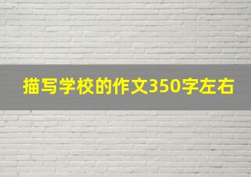 描写学校的作文350字左右