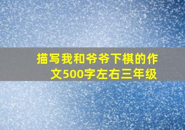 描写我和爷爷下棋的作文500字左右三年级