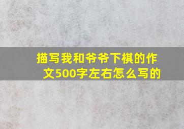 描写我和爷爷下棋的作文500字左右怎么写的