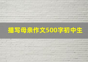 描写母亲作文500字初中生