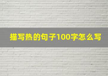 描写热的句子100字怎么写