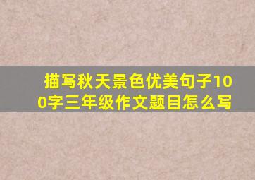 描写秋天景色优美句子100字三年级作文题目怎么写