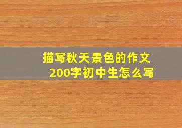 描写秋天景色的作文200字初中生怎么写