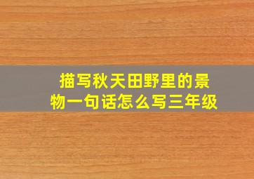 描写秋天田野里的景物一句话怎么写三年级