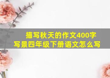 描写秋天的作文400字写景四年级下册语文怎么写