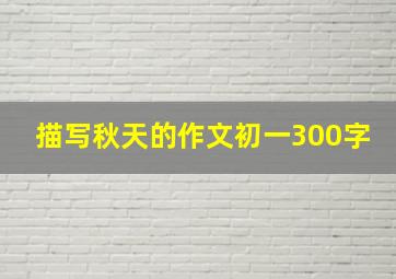 描写秋天的作文初一300字