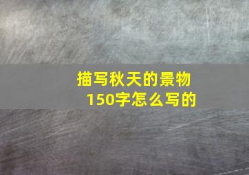 描写秋天的景物150字怎么写的