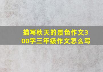 描写秋天的景色作文300字三年级作文怎么写