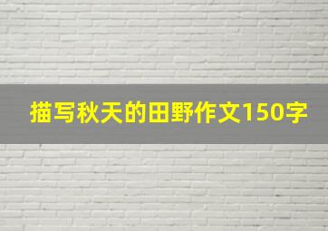 描写秋天的田野作文150字