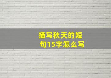 描写秋天的短句15字怎么写