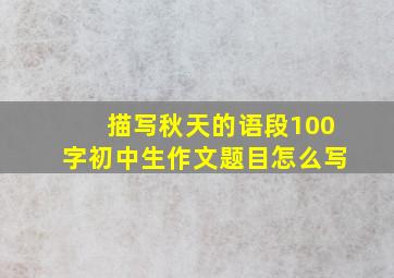 描写秋天的语段100字初中生作文题目怎么写