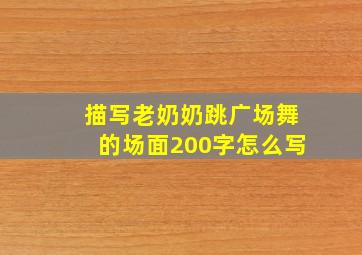 描写老奶奶跳广场舞的场面200字怎么写