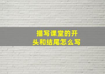 描写课堂的开头和结尾怎么写