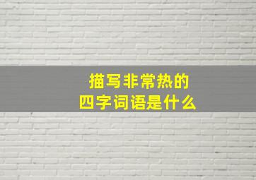 描写非常热的四字词语是什么