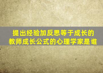 提出经验加反思等于成长的教师成长公式的心理学家是谁