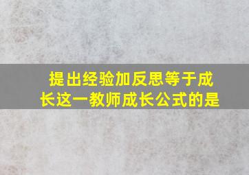 提出经验加反思等于成长这一教师成长公式的是